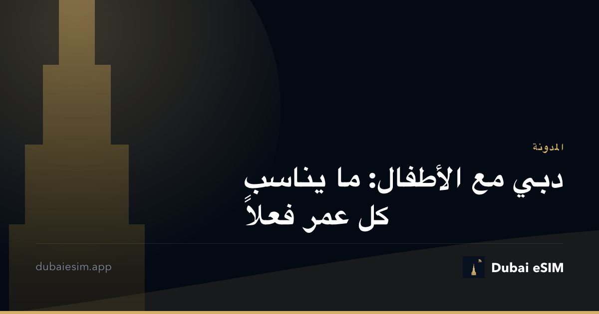 دبي مع الأطفال: ما يناسب كل عمر فعلاً