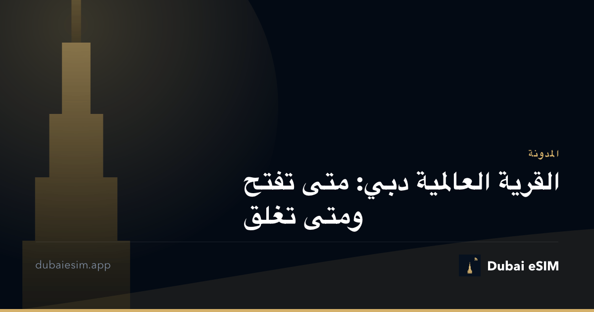 القرية العالمية دبي: متى تفتح ومتى تغلق
