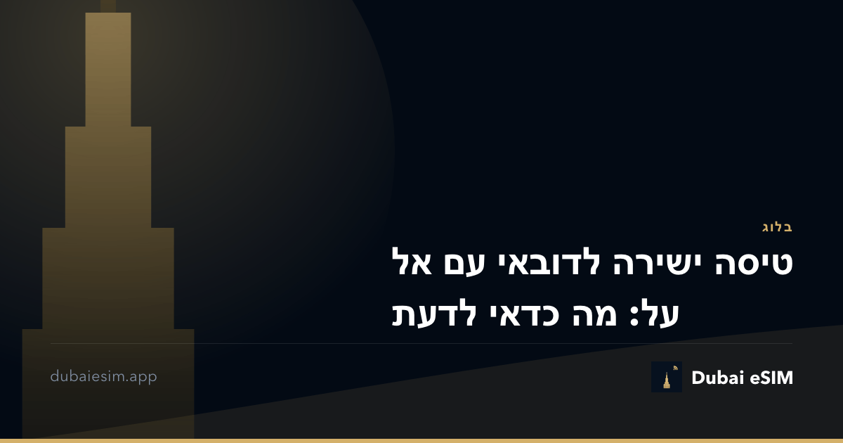 טיסה ישירה לדובאי עם אל על: מה כדאי לדעת