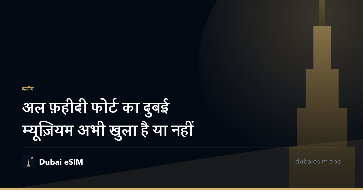 अल फ़हीदी फोर्ट का दुबई म्यूज़ियम अभी खुला है या नहीं