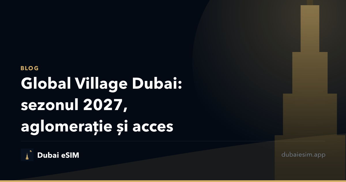 Global Village Dubai: sezonul 2027, aglomerație și acces