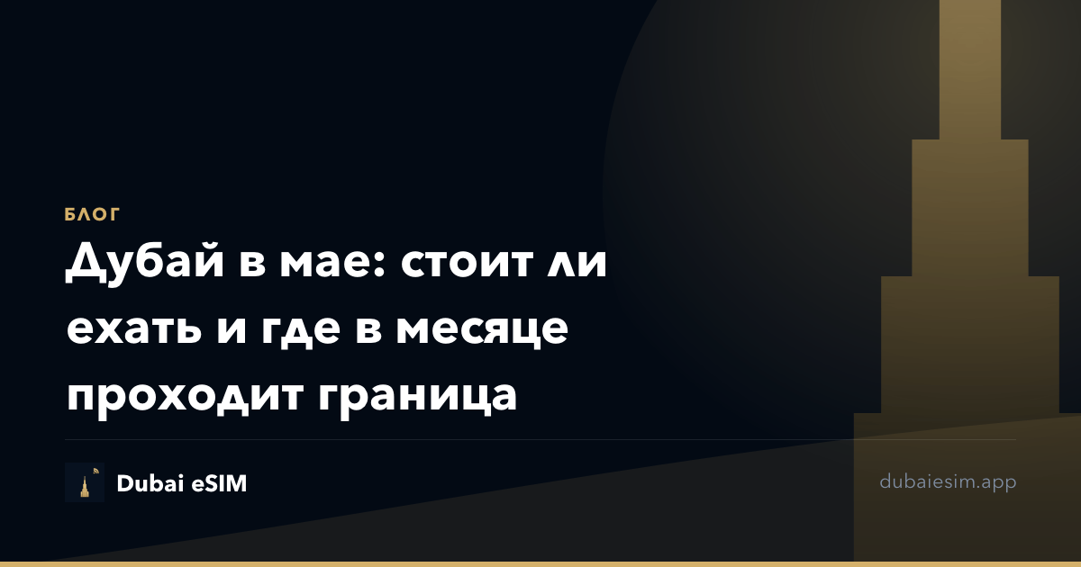Дубай в мае: стоит ли ехать и где в месяце проходит граница